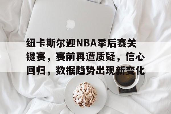 包含纽卡斯尔迎NBA季后赛关键赛，赛前再遭质疑，信心回归，数据趋势出现新变化的词条-九游官网入口